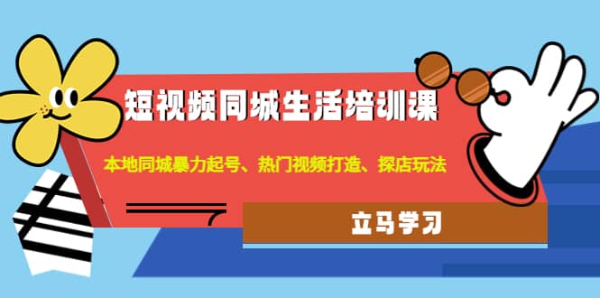 短视频同城生活培训课：本地同城暴力起号、热门视频打造、探店玩法网创吧-网创项目资源站-副业项目-创业项目-搞钱项目八百网赚