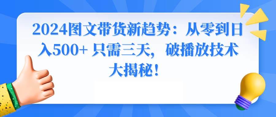 2024图文带货新趋势：从零到日入500+ 只需三天，破播放技术大揭秘！网创吧-网创项目资源站-副业项目-创业项目-搞钱项目八百网赚