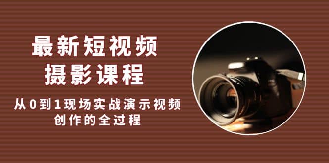 最新短视频·摄影课程，从0到1现场实战演示视频创作的全过程网创吧-网创项目资源站-副业项目-创业项目-搞钱项目八百网赚