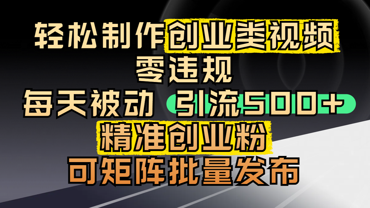 轻松制作创业类视频，零违规，每天被动引流 500 + 精准创业粉，可矩阵批量发布网创吧-网创项目资源站-副业项目-创业项目-搞钱项目八百网赚