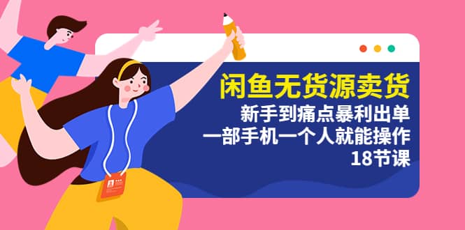 闲鱼无货源卖货：新手到痛点暴利出单，一部手机一个人就能操作（18节课）网创吧-网创项目资源站-副业项目-创业项目-搞钱项目八百网赚