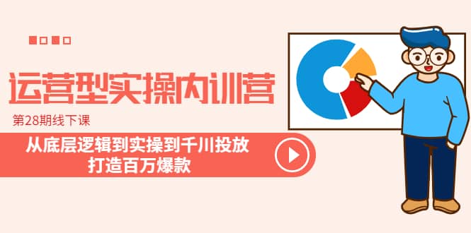 运营型实操内训营-第28期线下课 从底层逻辑到实操到千川投放 打造百万爆款网创吧-网创项目资源站-副业项目-创业项目-搞钱项目八百网赚