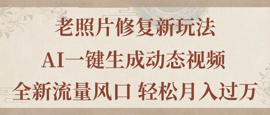 老照片修复新玩法，老照片AI一键生成动态视频 全新流量风口 轻松月入过万网创吧-网创项目资源站-副业项目-创业项目-搞钱项目八百网赚
