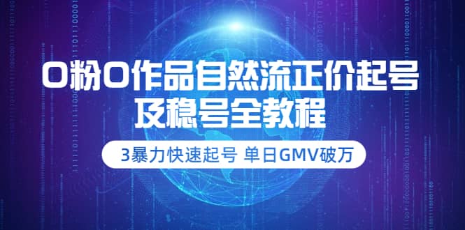 0粉0作品自然流正价起号及稳号全教程：3暴力快速起号 单日GMV破万-价值2980网创吧-网创项目资源站-副业项目-创业项目-搞钱项目八百网赚