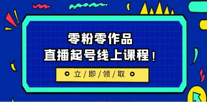 2023/7月最新线上课：更新两节，零粉零作品，直播起号线上课程网创吧-网创项目资源站-副业项目-创业项目-搞钱项目八百网赚