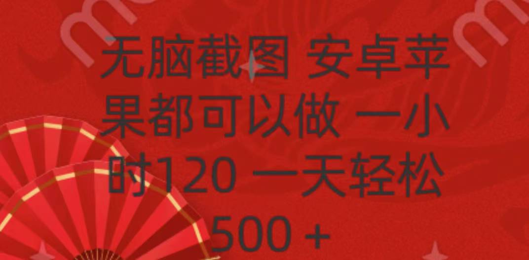 无脑截图，安卓苹果都可以做，一小时120，一天轻松500+网创吧-网创项目资源站-副业项目-创业项目-搞钱项目八百网赚