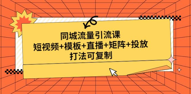同城流量引流课：短视频+模板+直播+矩阵+投放，打法可复制(无水印)网创吧-网创项目资源站-副业项目-创业项目-搞钱项目八百网赚