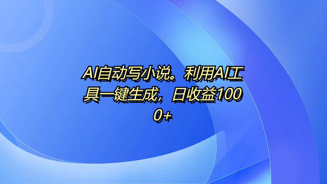 AI自动写小说。利用AI工具一键生成，日收益1000+网创吧-网创项目资源站-副业项目-创业项目-搞钱项目八百网赚