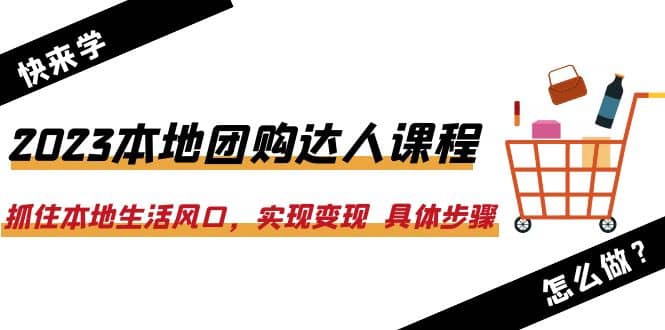 2023本地团购达人课程：抓住本地生活风口，实现变现 具体步骤（22节课）网创吧-网创项目资源站-副业项目-创业项目-搞钱项目八百网赚