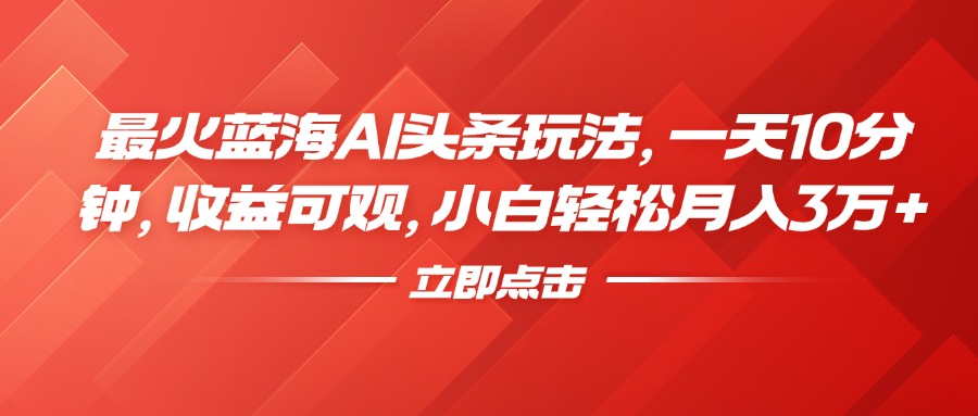 最火蓝海AI头条玩法，一天10分钟，收益可观，小白轻松月入3万+网创吧-网创项目资源站-副业项目-创业项目-搞钱项目八百网赚