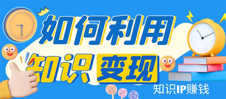 知识IP变现训练营：手把手带你如何做知识IP赚钱，助你逆袭人生网创吧-网创项目资源站-副业项目-创业项目-搞钱项目八百网赚