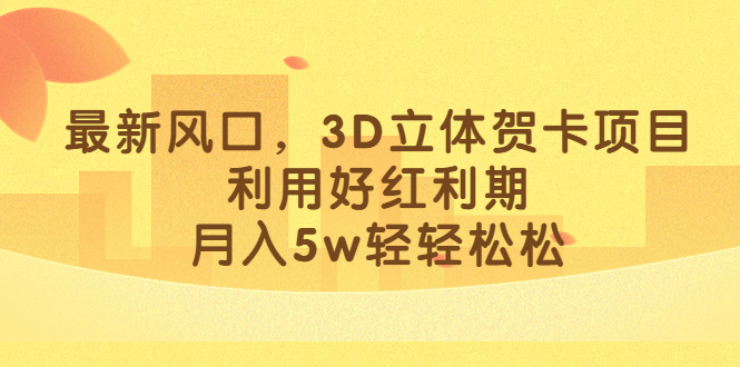 最新风口，3D立体贺卡项目，利用好红利期，月入5w轻轻松松网创吧-网创项目资源站-副业项目-创业项目-搞钱项目八百网赚