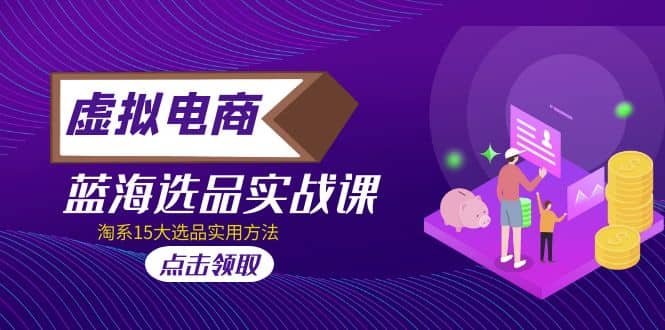 虚拟电商 · 蓝海选品实战课，淘系15大选品实用方法网创吧-网创项目资源站-副业项目-创业项目-搞钱项目八百网赚