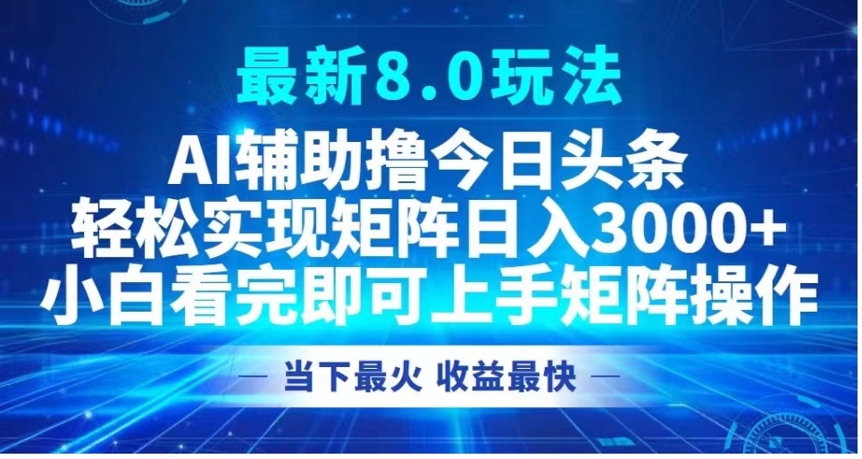 最新8.0玩法 AI辅助撸今日头条轻松实现矩阵日入3000+小白看完即可上手矩阵操作当下最火 收益最快网创吧-网创项目资源站-副业项目-创业项目-搞钱项目八百网赚