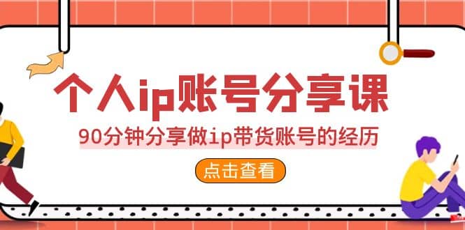 2023个人ip账号分享课，90分钟分享做ip带货账号的经历网创吧-网创项目资源站-副业项目-创业项目-搞钱项目八百网赚