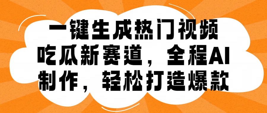 一键生成热门视频，新出的吃瓜赛道，小白上手无压力，AI制作很省心，轻轻松松打造爆款网创吧-网创项目资源站-副业项目-创业项目-搞钱项目八百网赚
