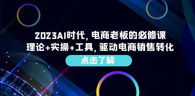 2023AI·时代，电商老板的必修课，理论+实操+工具，驱动电商销售转化网创吧-网创项目资源站-副业项目-创业项目-搞钱项目八百网赚