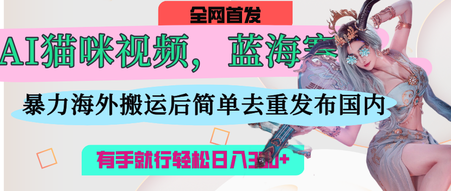 AI猫咪视频蓝海赛道，操作简单，直接海外搬运，简单去重，操作简单，有手就行日入500+网创吧-网创项目资源站-副业项目-创业项目-搞钱项目八百网赚
