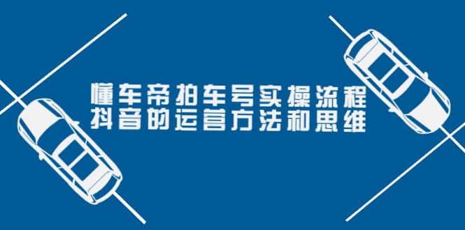 懂车帝拍车号实操流程：抖音的运营方法和思维（价值699元）网创吧-网创项目资源站-副业项目-创业项目-搞钱项目八百网赚