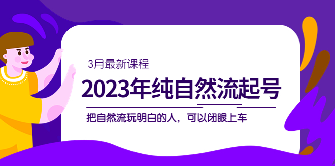 2023年纯自然流·起号课程，把自然流·玩明白的人 可以闭眼上车（3月更新）网创吧-网创项目资源站-副业项目-创业项目-搞钱项目八百网赚