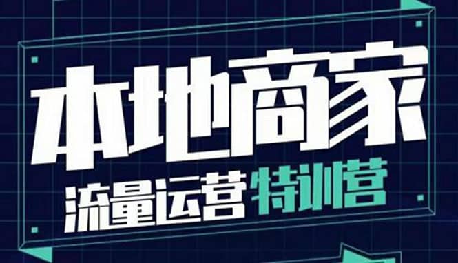 本地商家流量运营特训营，四大板块30节，本地实体商家必看课程网创吧-网创项目资源站-副业项目-创业项目-搞钱项目八百网赚