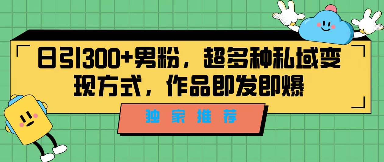 独家推荐！日引300+男粉，超多种私域变现方式，作品即发即报网创吧-网创项目资源站-副业项目-创业项目-搞钱项目八百网赚