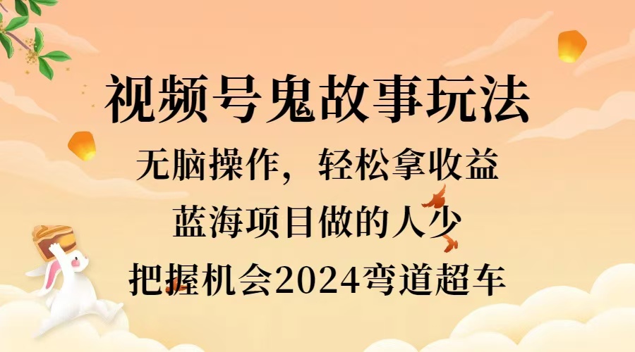 视频号冷门玩法，无脑操作，小白轻松上手拿收益，鬼故事流量爆火，轻松三位数，2024实现弯道超车网创吧-网创项目资源站-副业项目-创业项目-搞钱项目八百网赚