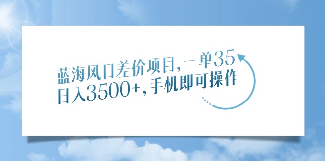 蓝海风口差价项目，一单35，日入3500+，手机即可操作网创吧-网创项目资源站-副业项目-创业项目-搞钱项目八百网赚
