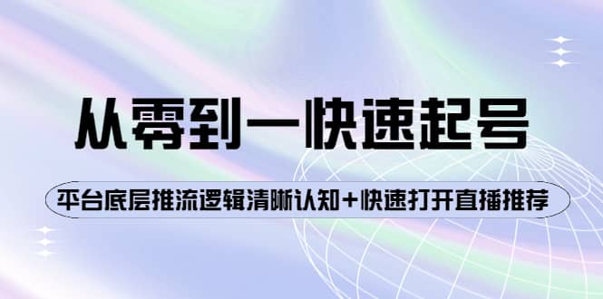 从零到一快速起号：平台底层推流逻辑清晰认知+快速打开直播推荐网创吧-网创项目资源站-副业项目-创业项目-搞钱项目八百网赚