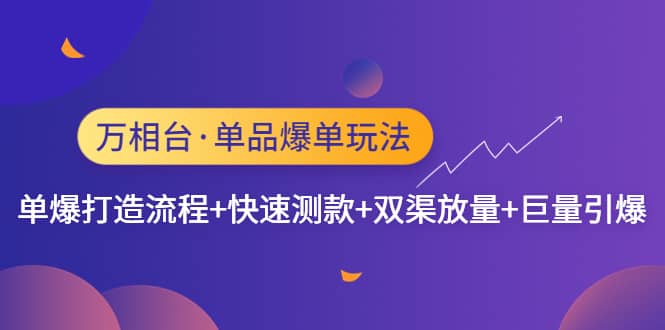 万相台·单品爆单玩法，单爆打造流程+快速测款+双渠放量+巨量引爆网创吧-网创项目资源站-副业项目-创业项目-搞钱项目八百网赚