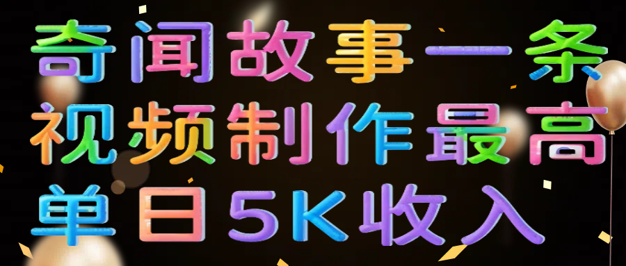 奇闻故事一条视频制作最高单日5K收入网创吧-网创项目资源站-副业项目-创业项目-搞钱项目八百网赚