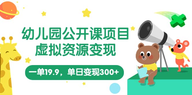 幼儿园公开课项目，虚拟资源变现，一单19.9，单日变现300+（教程+资料）网创吧-网创项目资源站-副业项目-创业项目-搞钱项目八百网赚