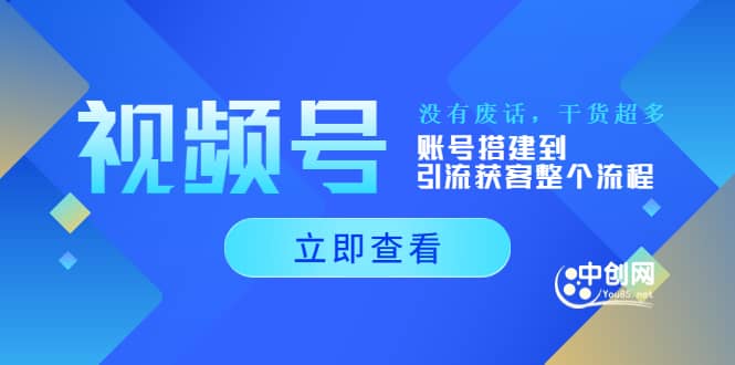 视频号新手必学课：账号搭建到引流获客整个流程，没有废话，干货超多网创吧-网创项目资源站-副业项目-创业项目-搞钱项目八百网赚