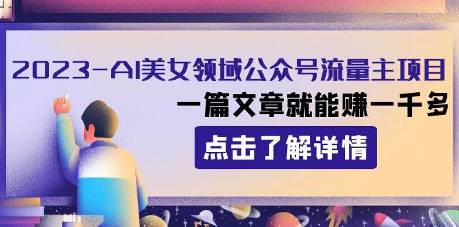 2023AI美女领域公众号流量主项目：一篇文章就能赚一千多网创吧-网创项目资源站-副业项目-创业项目-搞钱项目八百网赚
