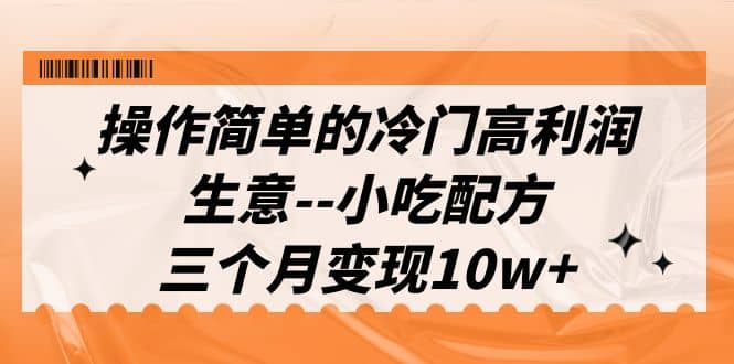 操作简单的冷门高利润生意–小吃配方，三个月变现10w+（教程+配方资料）网创吧-网创项目资源站-副业项目-创业项目-搞钱项目八百网赚