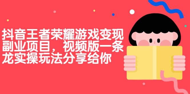抖音王者荣耀游戏变现副业项目，视频版一条龙实操玩法分享给你网创吧-网创项目资源站-副业项目-创业项目-搞钱项目八百网赚