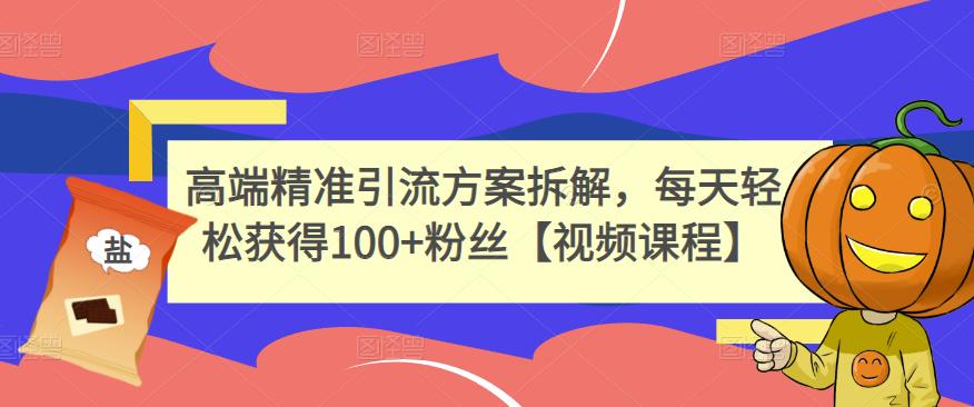 高端精准引流方案拆解，每天轻松获得100+粉丝【视频课程】网创吧-网创项目资源站-副业项目-创业项目-搞钱项目八百网赚