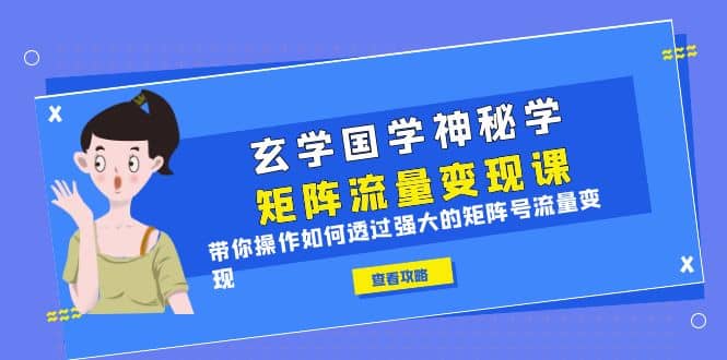 玄学国学神秘学矩阵·流量变现课，带你操作如何透过强大的矩阵号流量变现网创吧-网创项目资源站-副业项目-创业项目-搞钱项目八百网赚