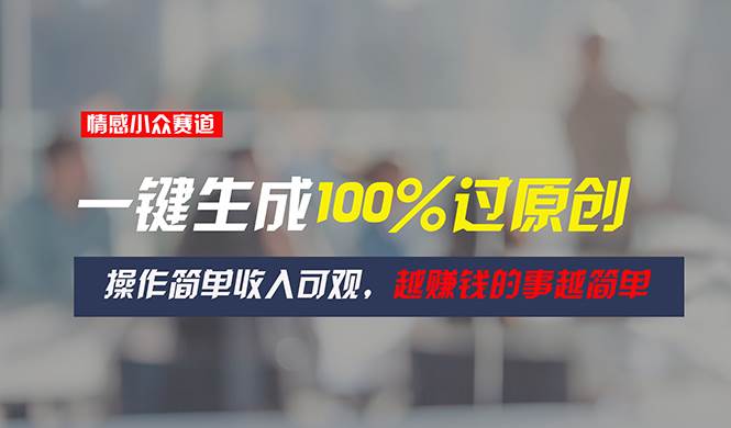 情感小众赛道，一键生成100%过原创，操作简单收入可观，越赚钱的事越简单网创吧-网创项目资源站-副业项目-创业项目-搞钱项目八百网赚
