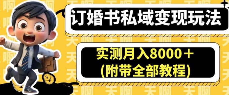 订婚书私域变现玩法，实测月入8000＋(附带全部教程)【揭秘】网创吧-网创项目资源站-副业项目-创业项目-搞钱项目八百网赚