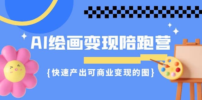 AI绘画·变现陪跑营，快速产出可商业变现的图（11节课）网创吧-网创项目资源站-副业项目-创业项目-搞钱项目八百网赚