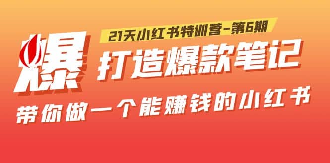 21天小红书特训营-第6期，打造爆款笔记，带你做一个能赚钱的小红书网创吧-网创项目资源站-副业项目-创业项目-搞钱项目八百网赚