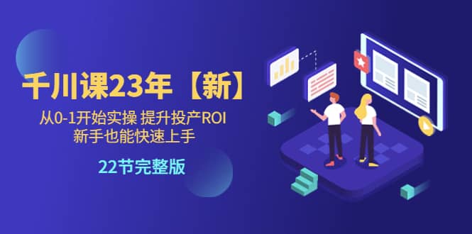 千川课23年【新】从0-1开始实操 提升投产ROI 新手也能快速上手 22节完整版网创吧-网创项目资源站-副业项目-创业项目-搞钱项目八百网赚