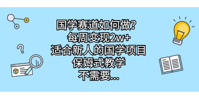 国学赛道如何做？每周变现2w+，适合新人的国学项目，保姆式教学网创吧-网创项目资源站-副业项目-创业项目-搞钱项目八百网赚