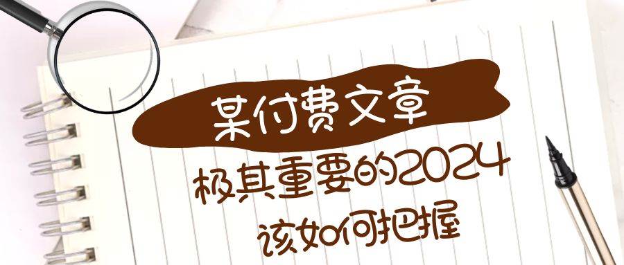 极其重要的2024该如何把握？【某公众号付费文章】网创吧-网创项目资源站-副业项目-创业项目-搞钱项目八百网赚