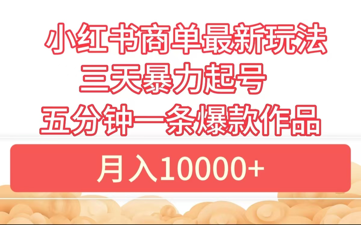 小红书商单最新玩法 3天暴力起号 5分钟一条爆款作品 月入10000+网创吧-网创项目资源站-副业项目-创业项目-搞钱项目八百网赚