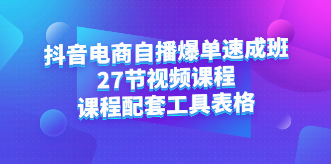 抖音电商自播爆单速成班：27节视频课程+课程配套工具表格网创吧-网创项目资源站-副业项目-创业项目-搞钱项目八百网赚