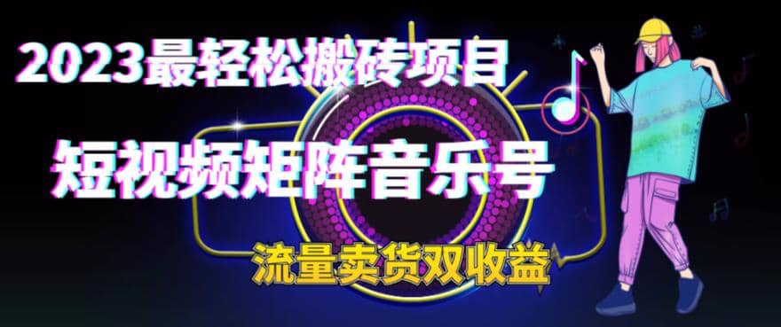 2023最轻松搬砖项目，短视频矩阵音乐号流量收益+卖货收益网创吧-网创项目资源站-副业项目-创业项目-搞钱项目八百网赚