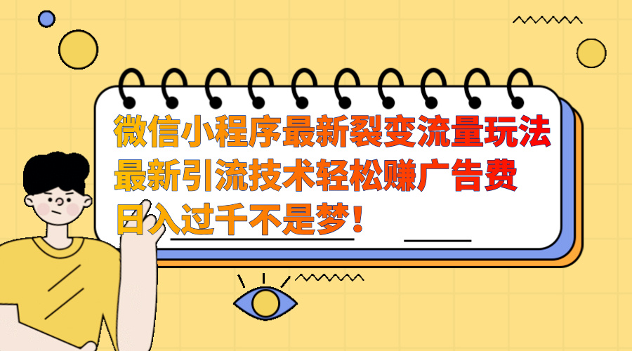 微信小程序最新裂变流量玩法，最新引流技术收益高轻松赚广告费，日入过千网创吧-网创项目资源站-副业项目-创业项目-搞钱项目八百网赚