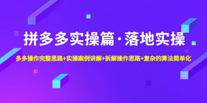 拼多多实操篇·落地实操 完整思路+实操案例+拆解操作思路+复杂的算法简单化网创吧-网创项目资源站-副业项目-创业项目-搞钱项目八百网赚